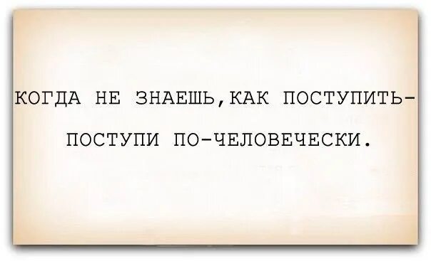 Не знаешь как поступить Поступай по-человечески. Не знаешь как поступить поступи по-человечески цитаты. Цитата если не знаешь как поступить поступи по человечески. Если не знаешь как поступить поступи по человечески.