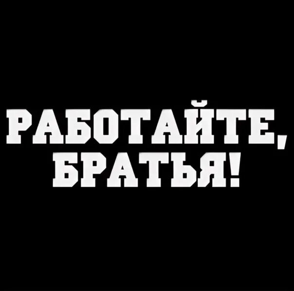 Работайте братья. Надпись работайте братья. Работаем брат надпись. Аватарка работайте братья.