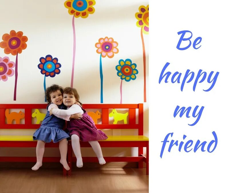 Be Happy my friend. Be Happy be friendly. My friends. Happiness is. My friends are very happy