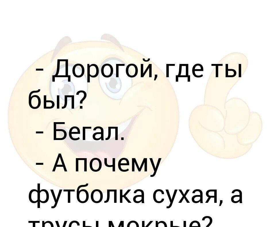 Футболка сухая и совсем не пахнет прикол. Дорогой где ты был. Дорогой ты где. Дорогой ты где был бегал а почему. Милый где ты был бегал.