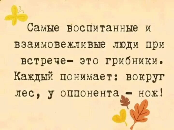 Годов и самой воспитывать. Самые воспитанные люди это грибники. Самые воспитанные и взаимовежливые люди это грибники. Самые взаимовежливые люди грибники. Анекдот грибники самые вежливые люди.