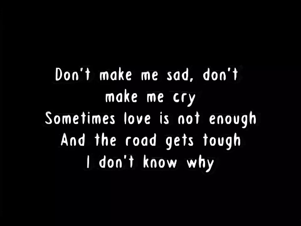 Do make me cry. Make me Sad. Don't make me Sad. Don't make me Sad don't make me Cry. Don't make me Sad don't make me Cry текст.