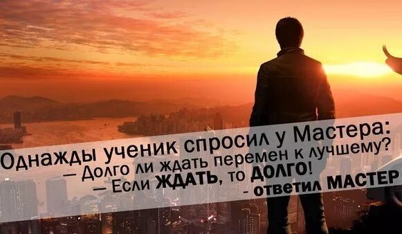 А долго ждать то. Если ждать то долго. долго ли ждать перемен если ждать то долго. ждем перемен. однажды ученик спросил у мастера долго ли ждать перемен.
