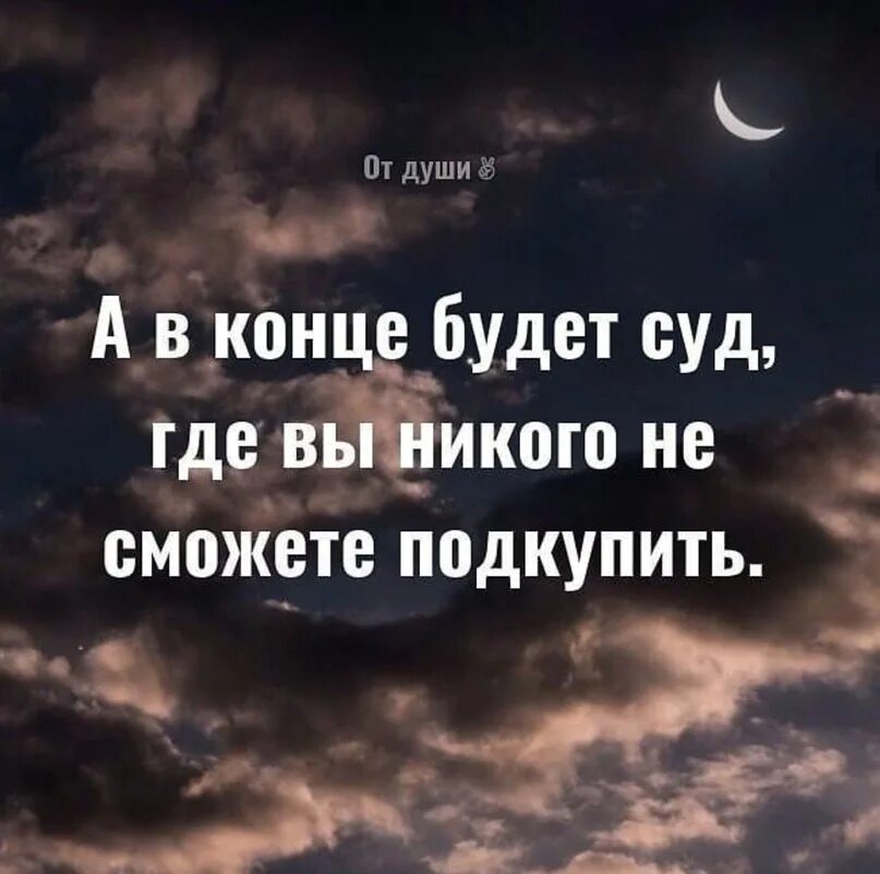 Где никого. А В конце будет суд где вы никого не сможете подкупить. Не ходи по земле горделиво. Не ходите гордо по земле вам в ней лежать. Статусы про высокомерных людей.