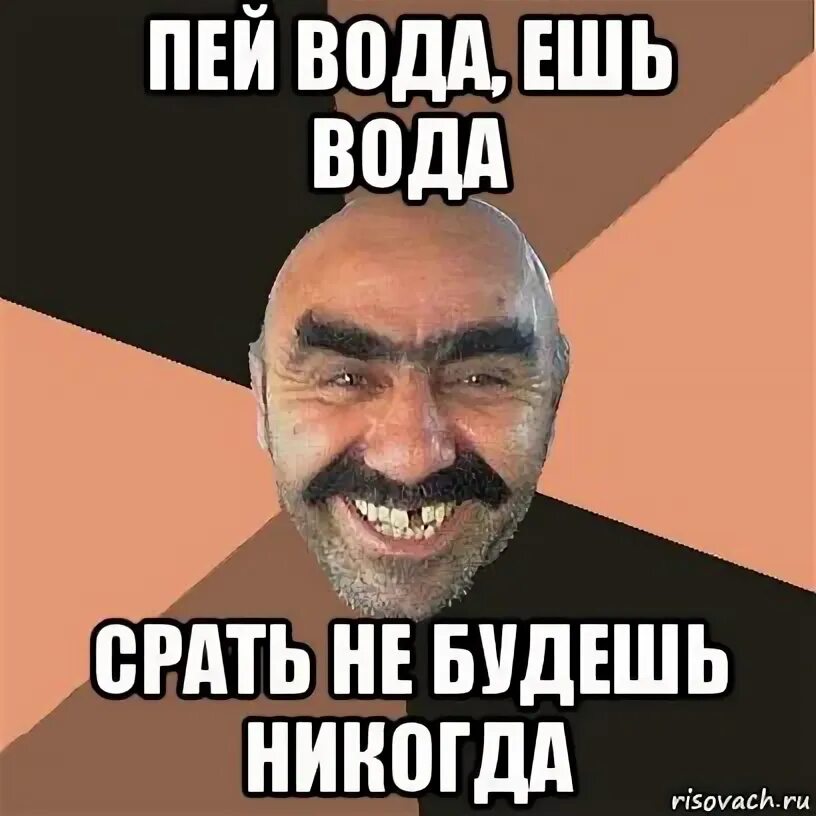 Никогда не пил. Ешь вода пей вода. ешь вода и пей вода не будешь никогда. ешь вода пей вода срать. попей воды мем.