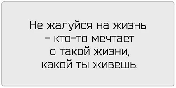 Какая жизнь такие мы нас никто. Не жалуйся на жизнь кто-то мечтает. не жалуйся на жизнь кто-то мечтает о такой жизни. не жалуйтесь на жизнь. не жалуйся на жизнь кто-то мечтает о такой жизни какой ты живешь.