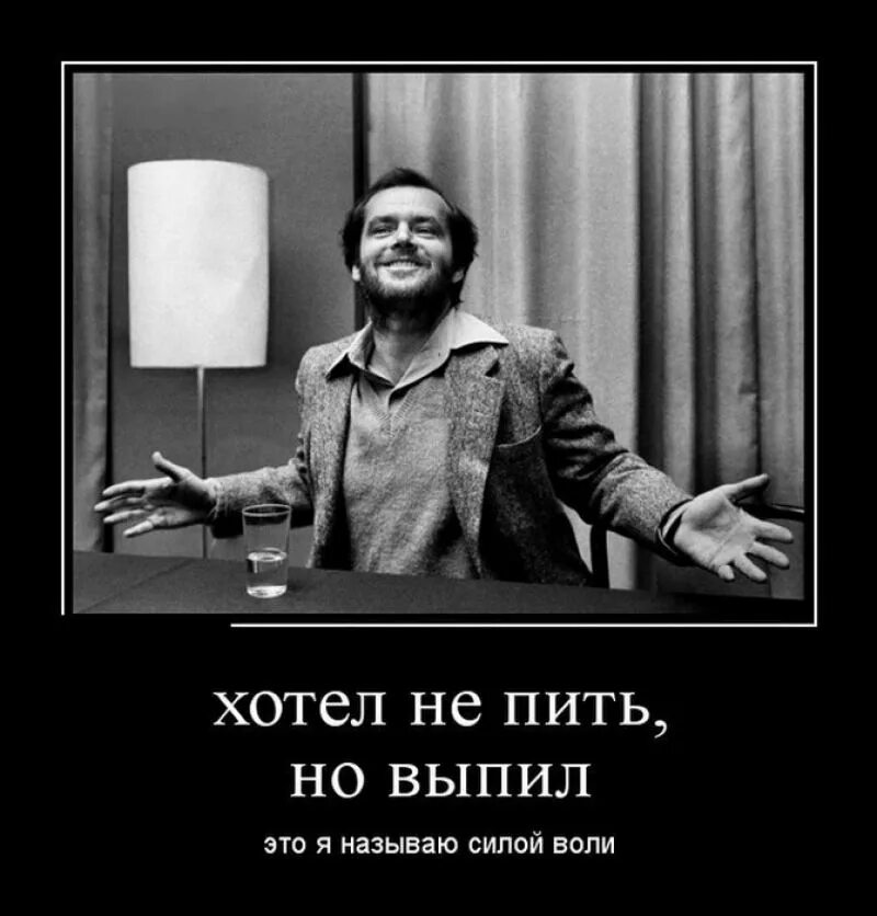 Кот наливай. Хочешь пить выпей. Кто не пьет тот. Сила воли не хотел а выпил. Хочется напиться.
