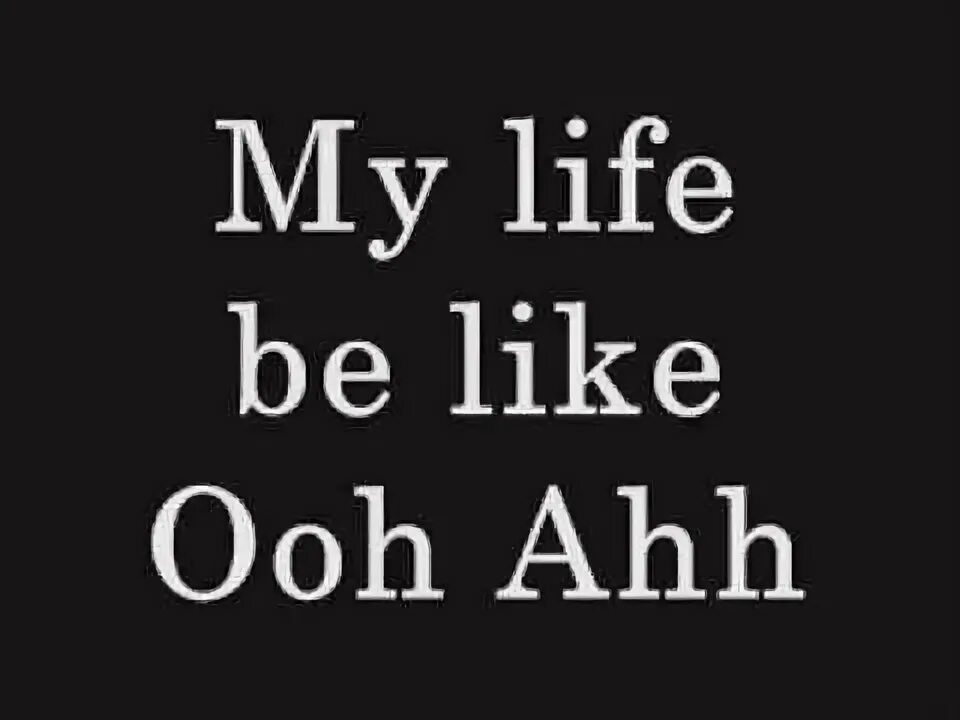 Grits my life be. My Life be like. Ooh ahh my Life be like. Grits my Life be like. My Life be like Ooh Aah.