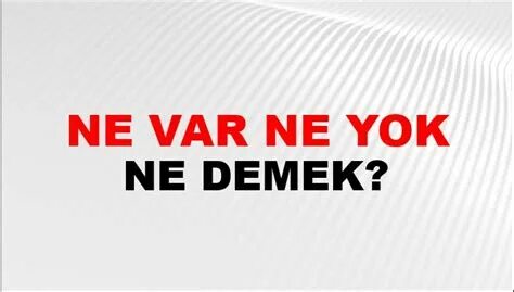 Ne var ne yok. Ne var ne yok
