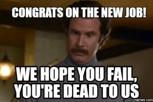 I got a new job. Congrats meme. You failed. Congrats New job you're Dead to us we hope you fail. Cake New job you're Dead to us we hope you fail.