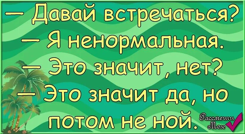 Давай встречаться я ненормальная картинки. Давай встречаться я ненормальная это значит. Давай встречаться я ненормальная это значит нет это. Открытки давай со мной встречаться, я что ненормальная. Давай встретимся 13