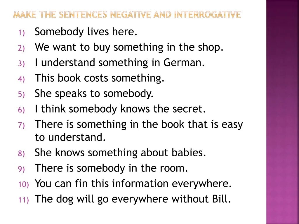 2 make the sentences interrogative. Задание на Somebody anybody. Somebody упражнения. Someone something somewhere упражнения. Something anything nothing everything правило упражнения.