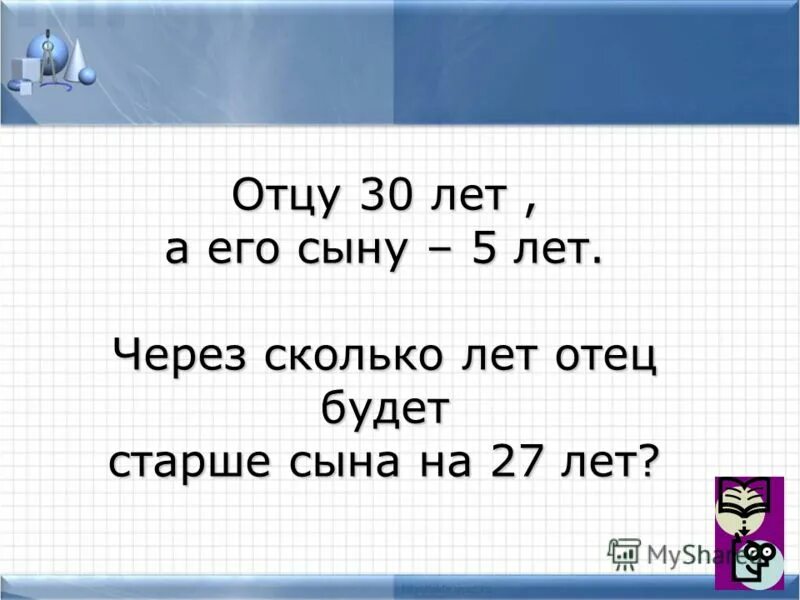 Задача сколько лет отцу. Задача отец старше сына на 6 лет. Старый отец. Сын старше отца. Отец старше сына в 3 раза.