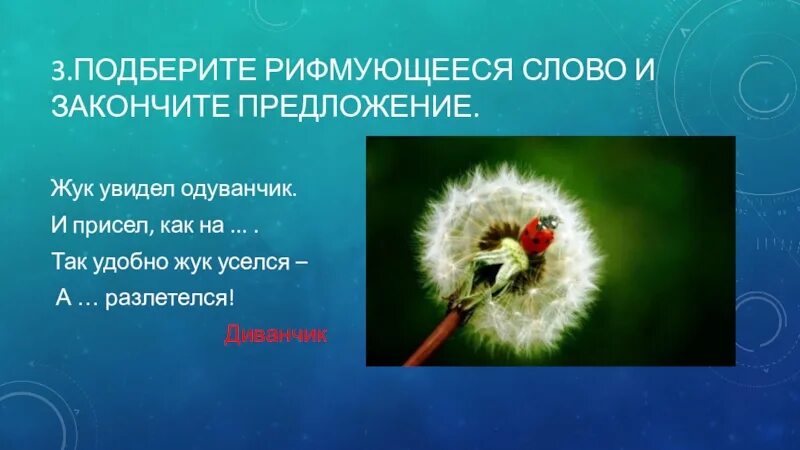 Найти рифмующееся слово. Жук увидел одуванчик и присел как на. Жук присел на одуванчик. Жук одуванчик диванчик. Подберите рифмующееся слово и закончите предложение.