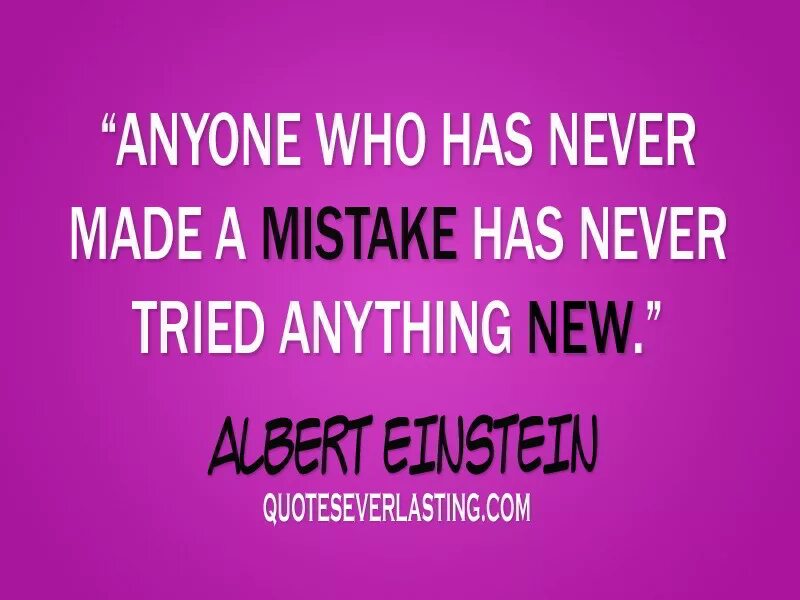 Anyone who has never made a mistake. Never had made of the. Anyone who has never made a mistake has never tried anything New. Anyone who has never made a mistake has never tried anything New. — Albert Einstein.. A mistake had been made