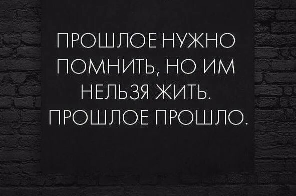 Пройтись забывать. Прошлое нужно помнить цитаты. Прошлое нужно помнить но им нельзя. Статусы про прошлое. Нельзя жить прошлым надо жить.