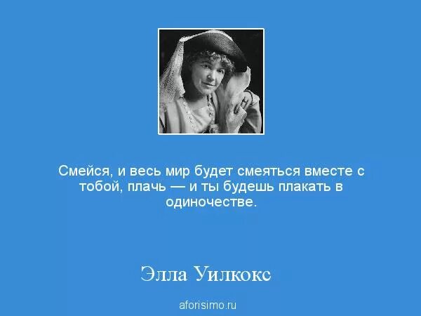 Мир будет плакать. Смейся и весь мир будет смеяться. Плачет и смеется одновременно.