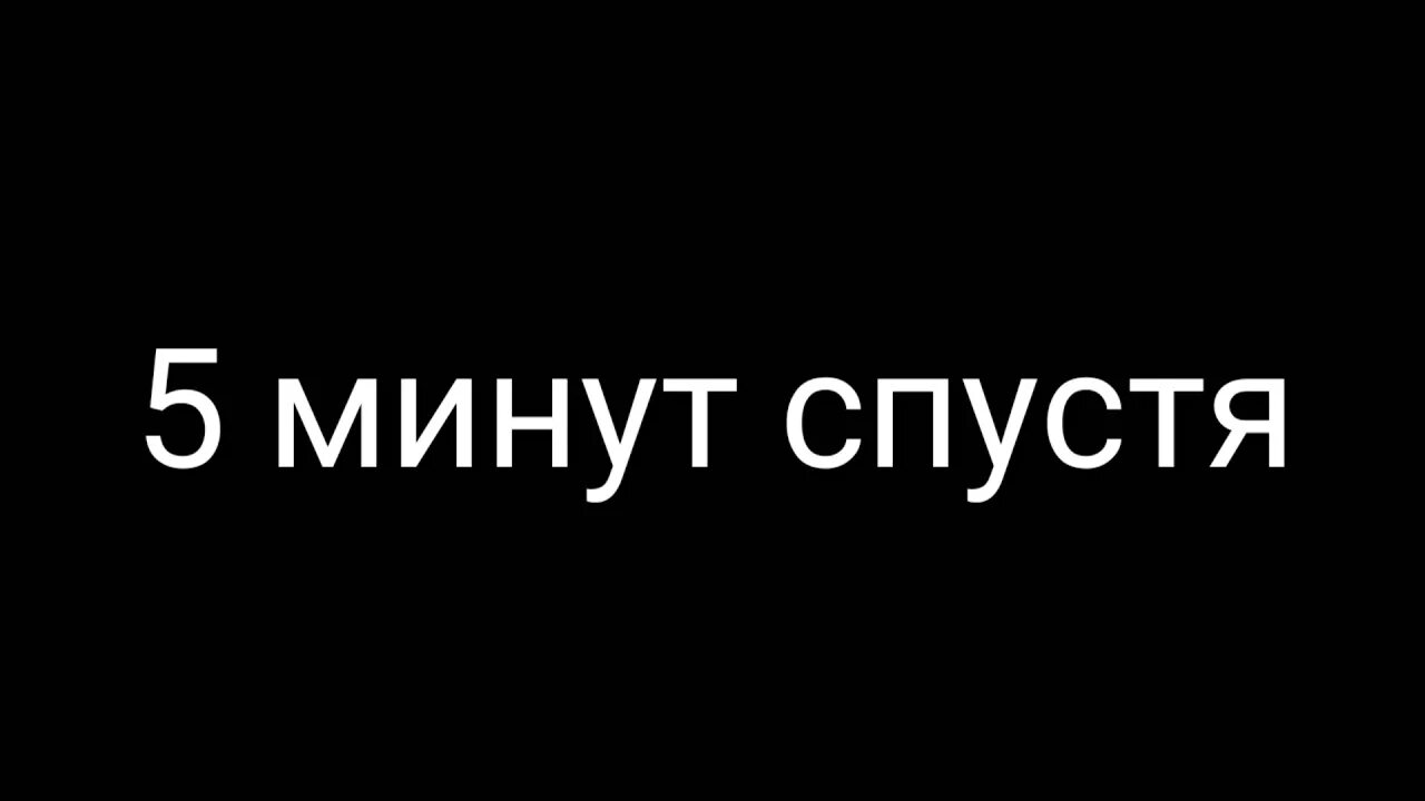 5 Минут спустя. 10 Минут спустя. Минуту спустя. Пару минут спустя.