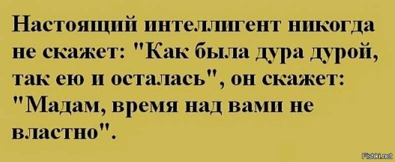 Дура дурою минус. Культурный человек никогда не скажет. Настоящий интеллигент. Настоящий интеллигент никогда не скажет. Как была дура-дурой так и осталась.