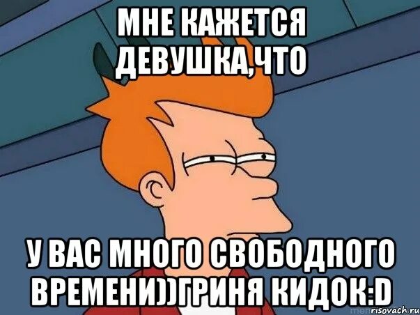 Больше свободного. Когда много свободного времени. Дохуя свободного времени. Слишком много свободного времени. Кидок Мем.