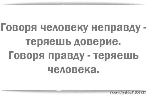 Люди теряют правду. Говоря человеку правду теряешь. Говоря человеку не правлду теряешь доверие. Говоришь правду теряешь человека. Говоря неправду теряешь доверие говоря правду теряешь человека.