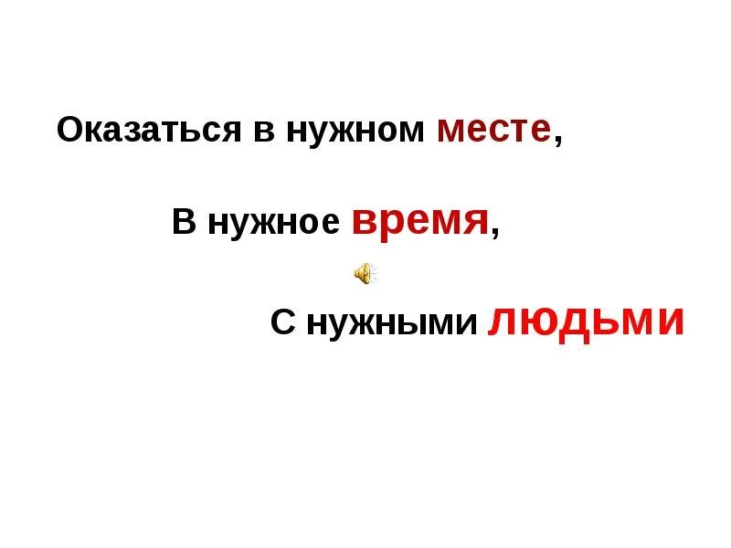 В нужное время 15. Оказаться в нужном месте. Быть в нужном месте в нужное время. В нужном месте в нужный час. Нужный человек в нужном месте.