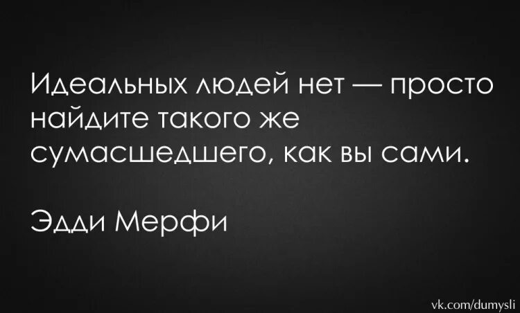 Было идеальным решением. Нет идеальных людей. Главное найти такого же. Идеальных людей нет просто Найдите такого же сумасшедшего. Найти такого же сумасшедшего.