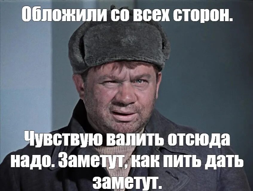 Давать пить давать жить. Мем обложили со всех сторон. Обложили со всех сторон. Заметут как пить дать. Джентльмены удачи доцент приколы.