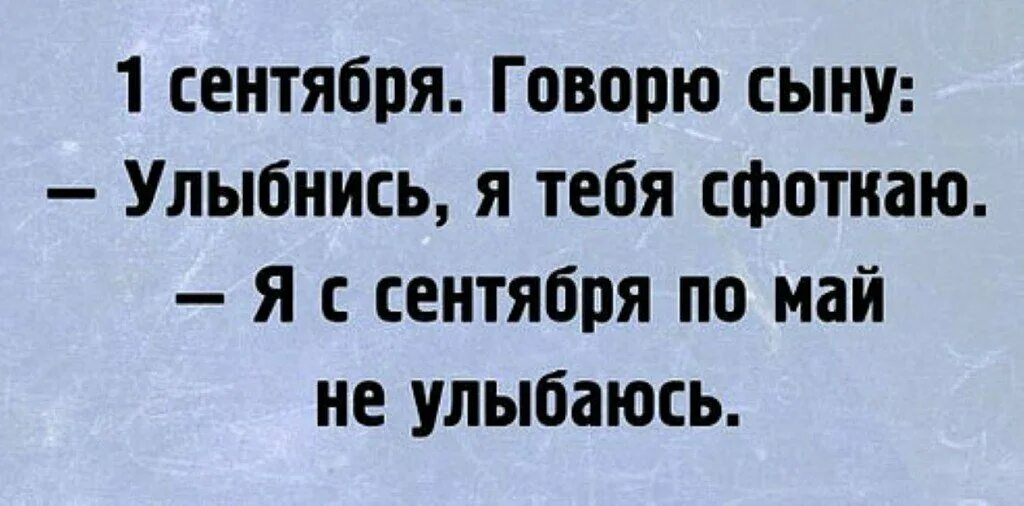 Скажи сынок. Я С сентября по май не улыбаюсь. 1 Сентября говорю сыну улыбнись. 1 Сентября говорю сыну улыбнись я тебя сфоткаю. Я С сентября по май.