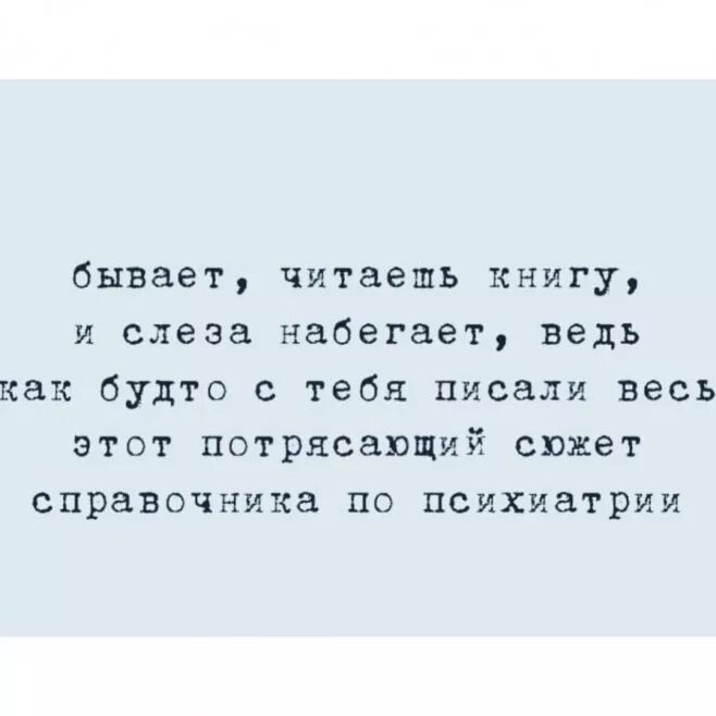 Бывает читаешь книгу и слеза набегает. Как будто с меня писали справочник по психиатрии. Маша ты почему плачешь бывает читаешь книгу. Ведь как писать.