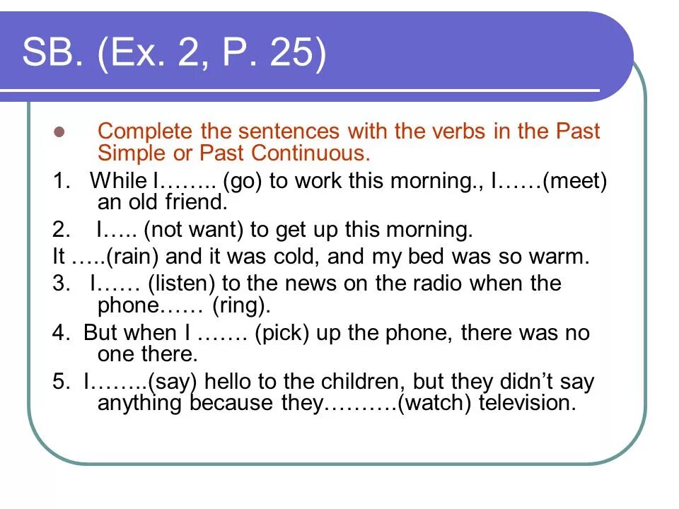 Complete the sentences using past continuous. Complete with the past simple.. Complete the sentences. Complete the sentences with the past simple. Complete the sentences with the.