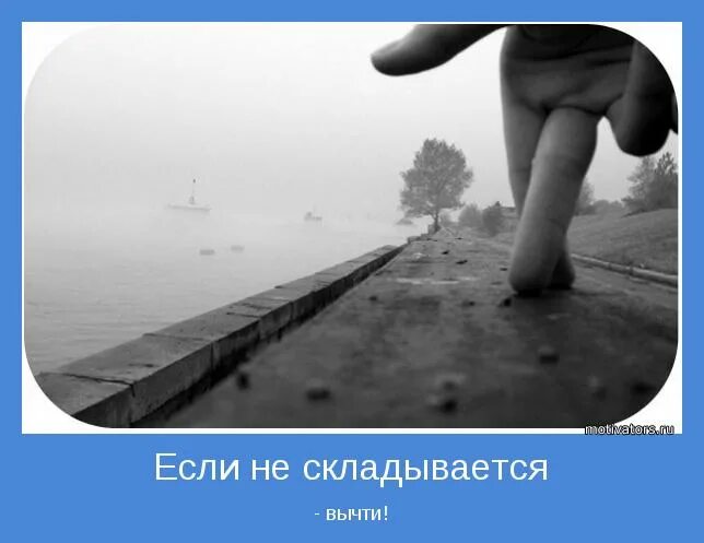 Проявить сложиться. Мотиваторы для расставания. Если не складывается вычти. Не складывается - вычитай. Картинка не сложилось.