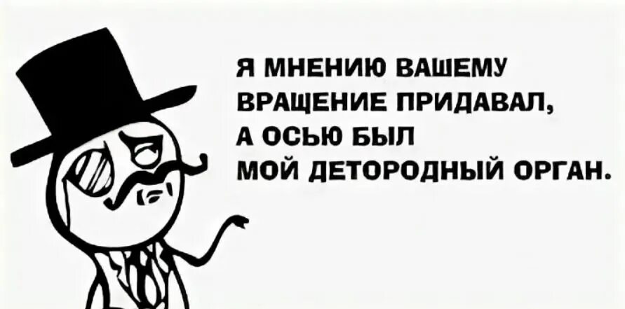 Разделяю ваше мнение. Я мнению вашему вращение придавал и осью. я мненью вашему вращенье придавал. я мненью вашему вращенье придавал а осью был мой. я вашему мнению вращение придавал и осью был мой детородный.
