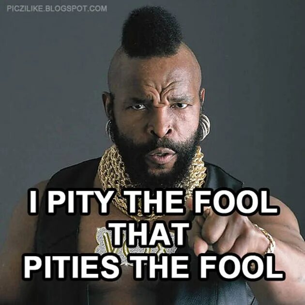 That is a fool. Pity fool. мистер ти жена. pity fool, mr. t. мистер ти 2013.