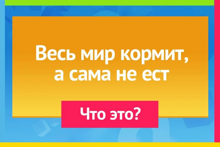 Всех кормит а сама не есть. Весь мир кормит сама не ест. Загадка весь мир кормит сама не ест. Сама кормит а сама не ест что это. Весь мир кормлю а сама не ем отгадка.