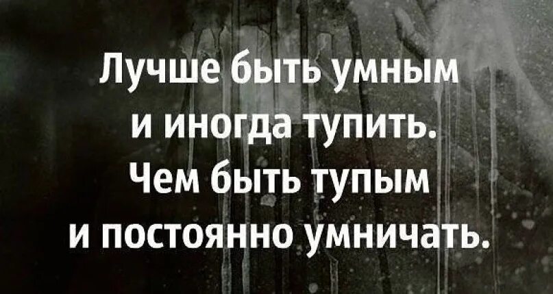 Лучше быть умным и иногда. Лучше быть тупым и иногда умничать. лучше быть умным и иногда тупить. лучше быть умным и иногда тупить чем быть тупым и постоянно умничать. умным быть лучше.