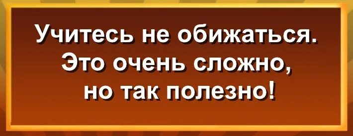 Учитесь не обижаться это очень сложно. Учитесь не обижаться это очень сложно но так полезно. Учись не обижаться. Учитесь не обижать. Это так сложно....