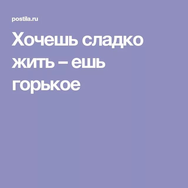 Хочешь жить сладко ешь горькое. Сладко жить. Живи сладко. Хочешь жить сладко пей горькую воду. Почему бывают горькими