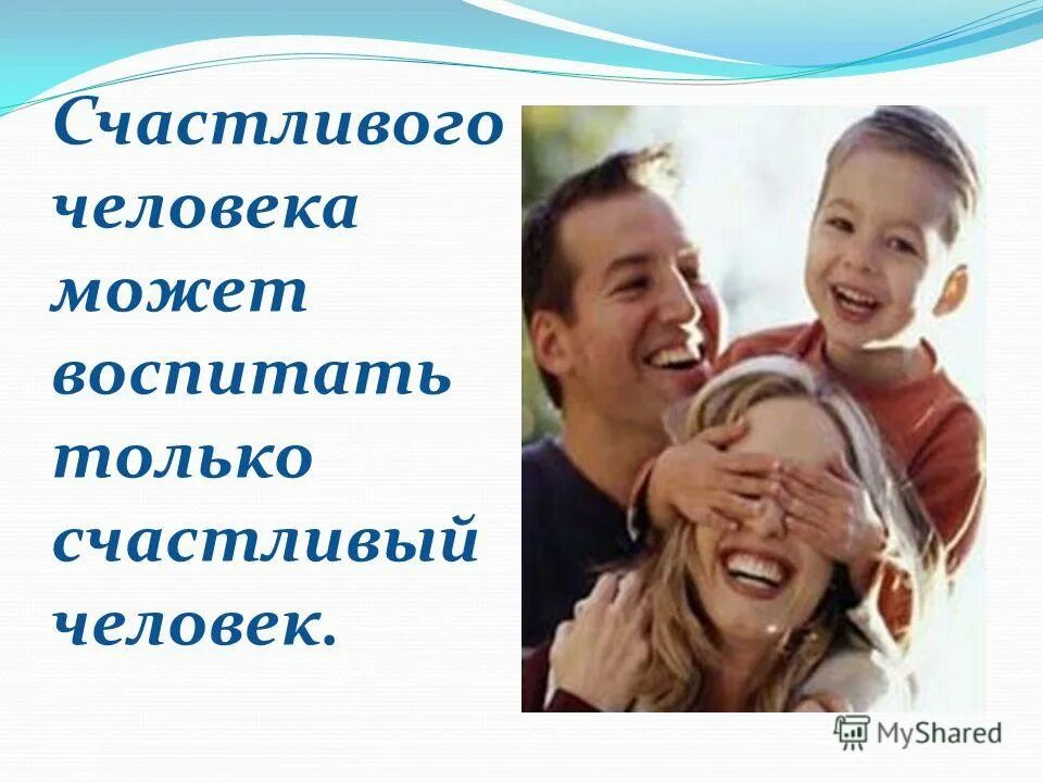 Воспитать счастливого человека. Только счастливый человек может воспитать счастливого ребенка. Счастливые родители счастливые дети. Счастливый человек для презентации. Счастье для презентации.