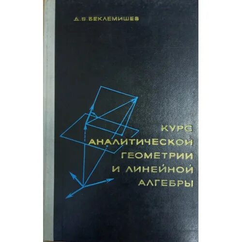 Беклемишев аналитическая геометрия. Линейная Алгебра и аналитическая геометрия Беклемишев. Беклемишев курс аналитической геометрии и линейной алгебры. Линейная Алгебра учебник Беклемишев.