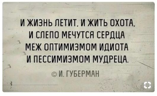 Оптимизм идиота и пессимизмом мудреца. А жизнь летит и жить охота губерман. Живу как лечу. Живу как лечу. Губерман и жить охота и слепо мечутся.