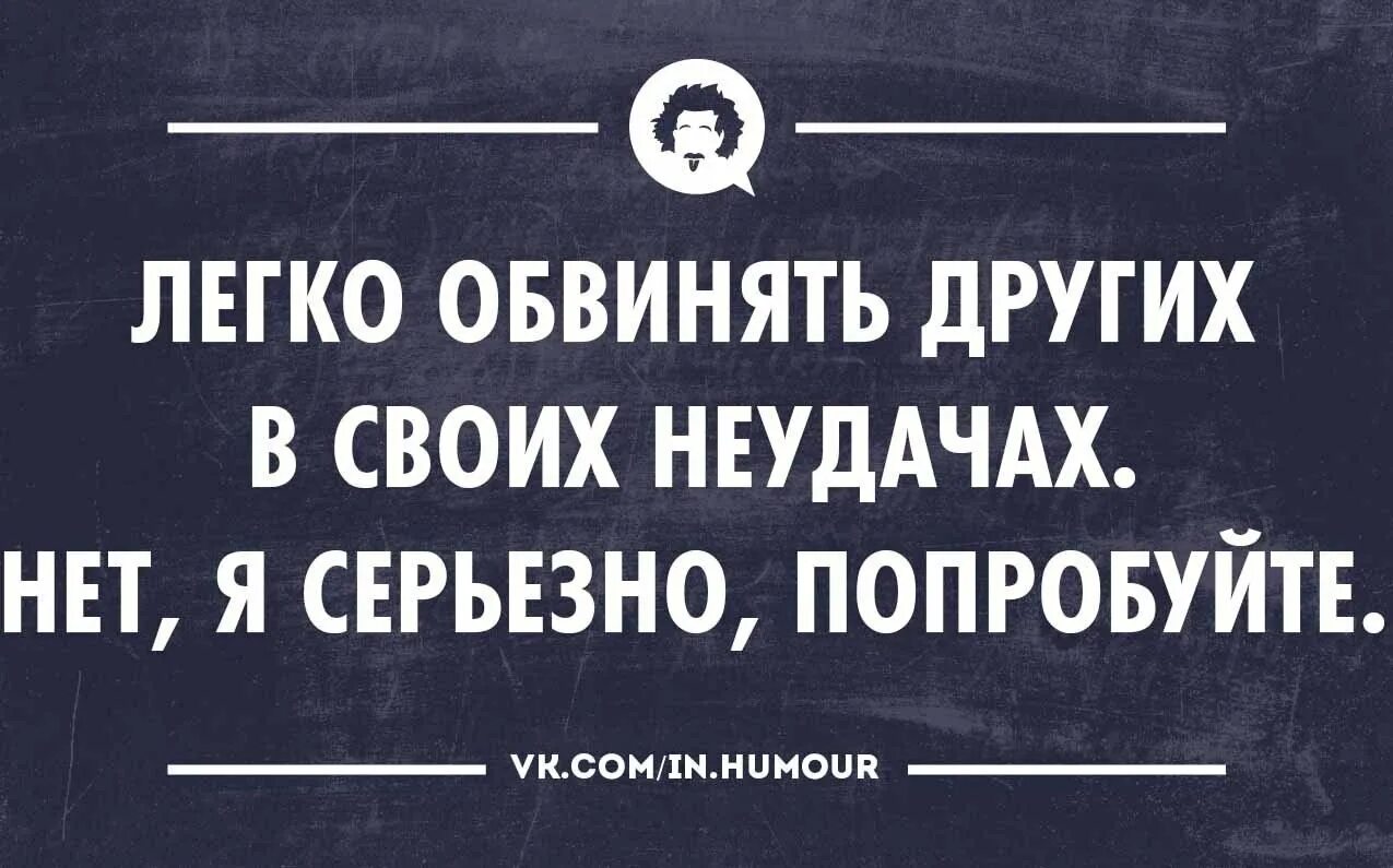 Обвиняют цитаты. Интеллектуальный юмор в картинках. Интеллектуальный юмор сарказм. Афоризмы смешные интеллектуальные. Обвинять других в своих неудачах.