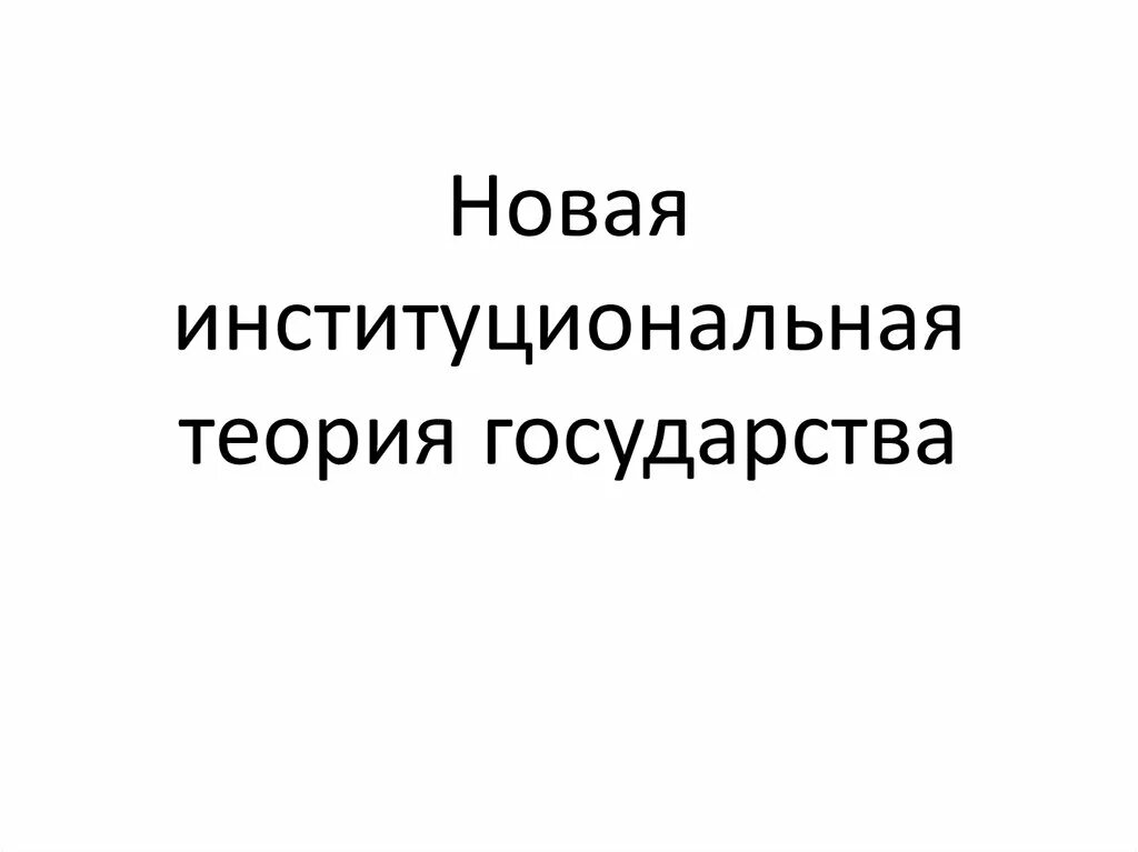 Новая теория государства. Институциональная теория государства. Новая Институциональная теория государства. Новая Институциональная теория. Презентация на тему новая Институциональная теория государства.