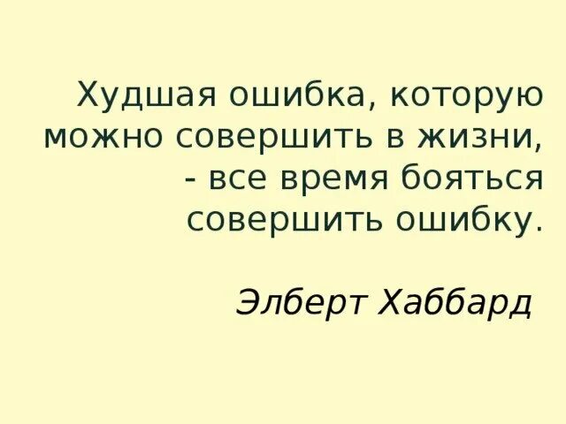 Живу все время в страхе. Элберт Грин Хаббард цитаты. Ошибки которые можно совершить в жизни. Страх совершить ошибку. Худшая ошибка.