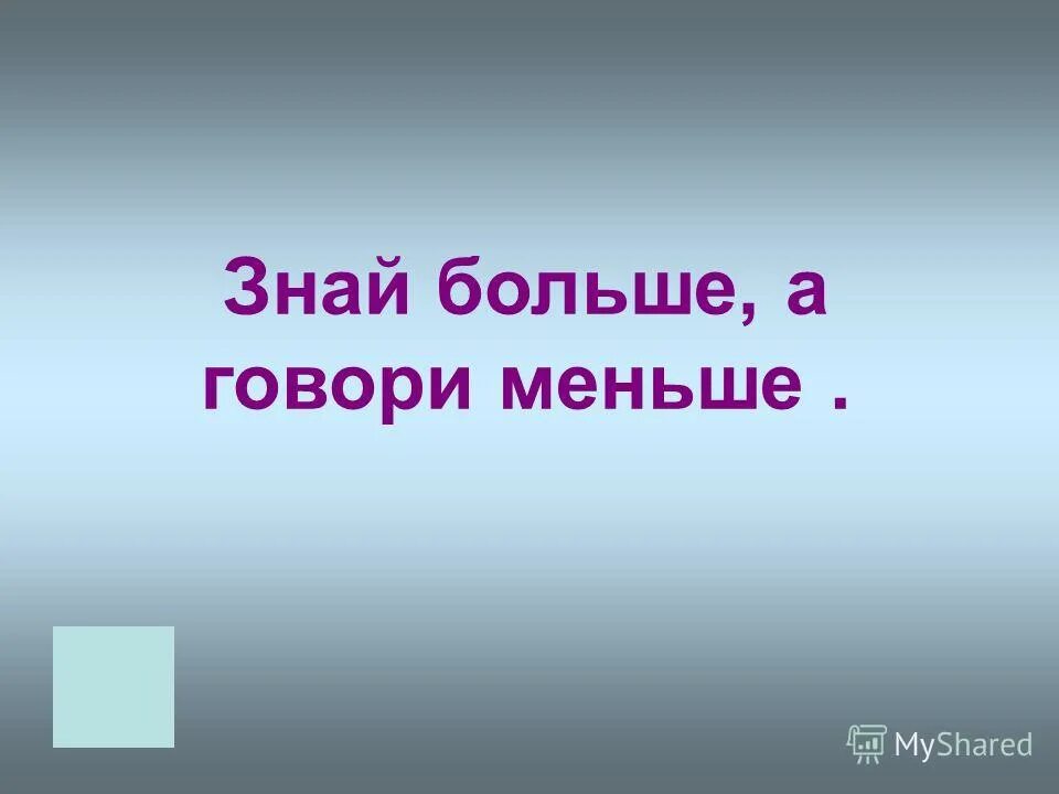 Знай больше а говори меньше значение. Знай больше а говори меньше значение