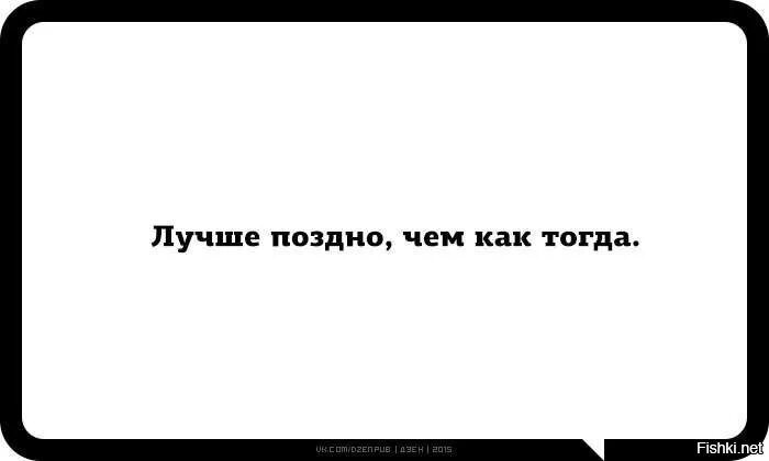 Лучше поздно чем как тогда. Лучше поздно. Лучше поздно чем как тогда картинка. Лучше поздно юмор. Неплохая тема