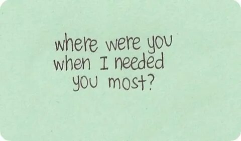 When you needed me but