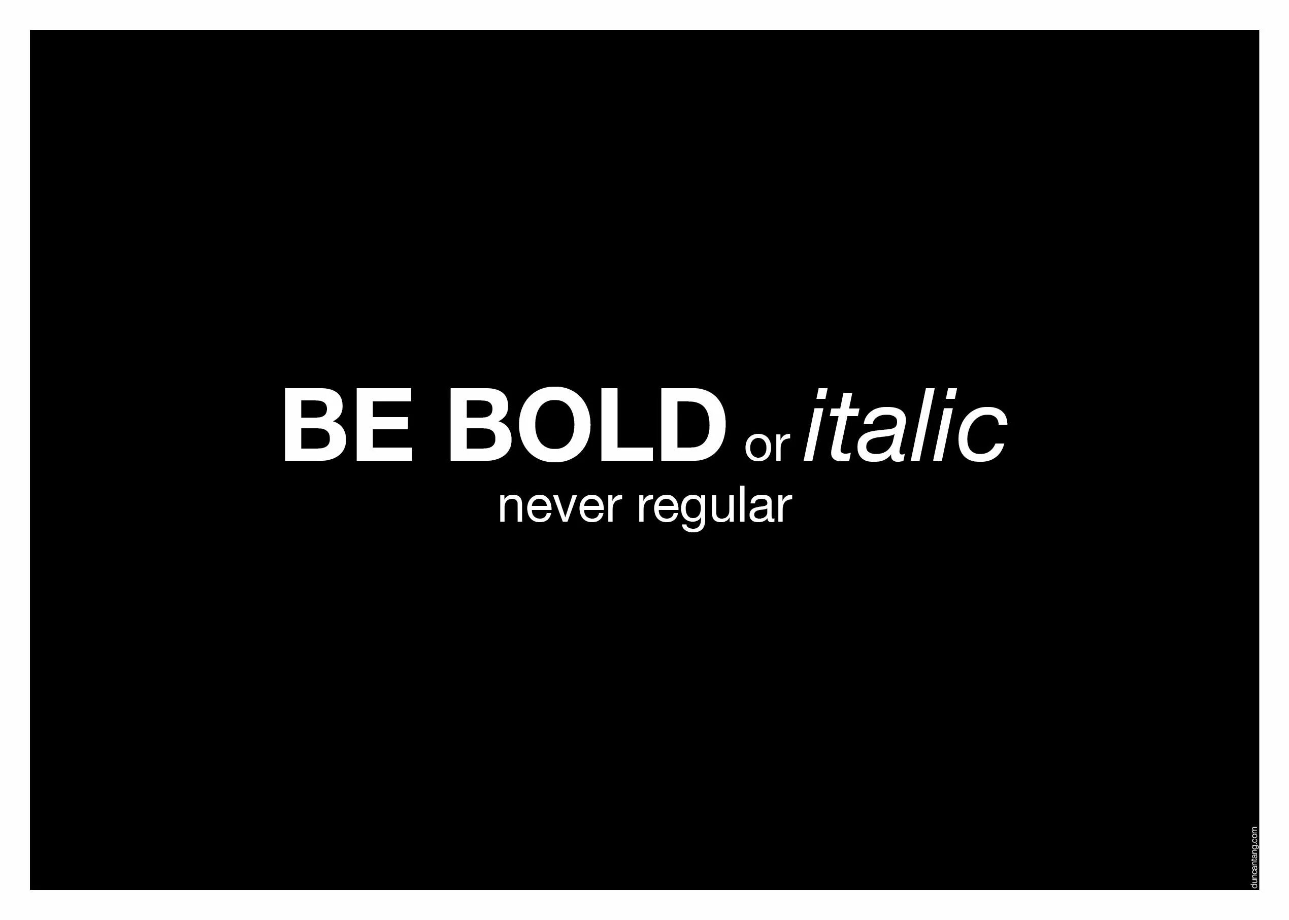 He is bold. Bold or Italic. Be Bold. Be boldness. Be Bold or Italic but never Regular.