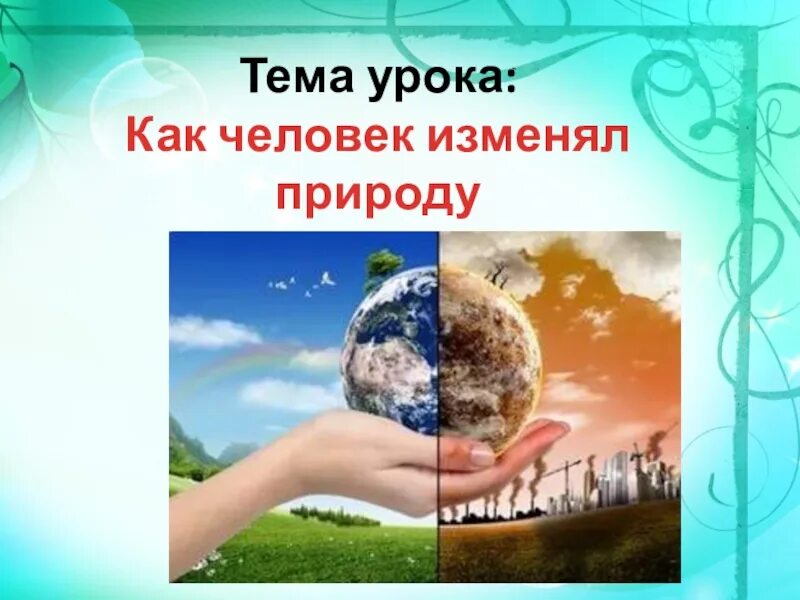 5 человек изменяет природу. Доклад на тему как человек изменил природу. Как человек изменил землю доклад. Человек изменяет природу. Презентация на тему как человек изменял природу.