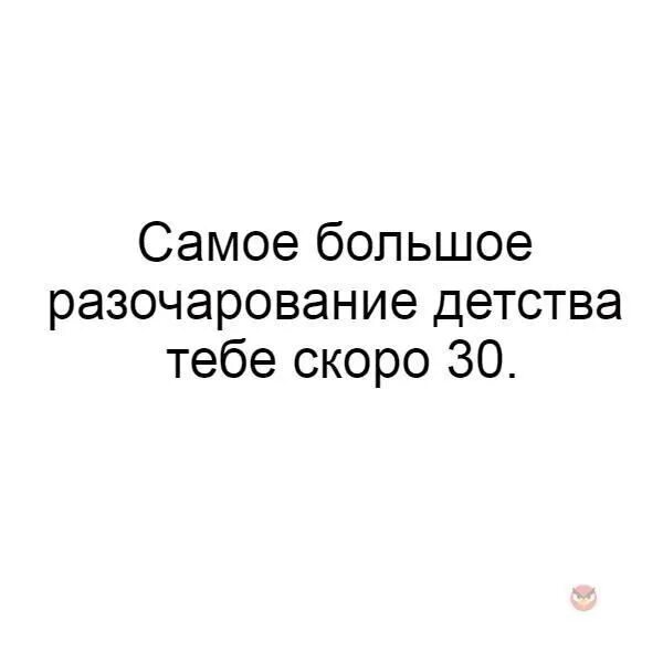 Много разочарований. Самое большое разочарование детства тебе скоро. Разочарование детства. Самое большое разочарование детства. Картинка самое большое разочарование детства тебе скоро 30.